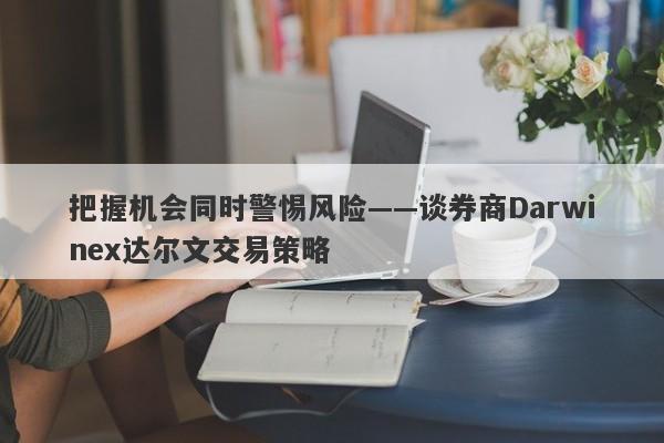 把握机会同时警惕风险——谈券商Darwinex达尔文交易策略-第1张图片-要懂汇圈网