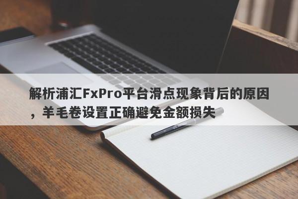 解析浦汇FxPro平台滑点现象背后的原因，羊毛卷设置正确避免金额损失-第1张图片-要懂汇圈网