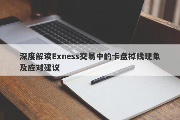 深度解读Exness交易中的卡盘掉线现象及应对建议-第1张图片-要懂汇圈网