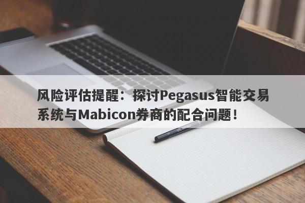 风险评估提醒：探讨Pegasus智能交易系统与Mabicon券商的配合问题！-第1张图片-要懂汇圈网