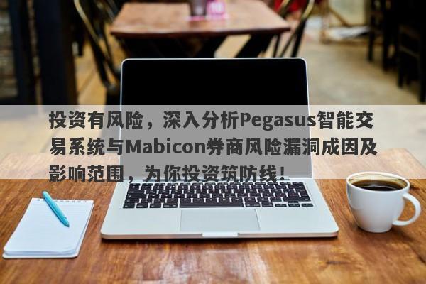 投资有风险，深入分析Pegasus智能交易系统与Mabicon券商风险漏洞成因及影响范围，为你投资筑防线！-第1张图片-要懂汇圈网