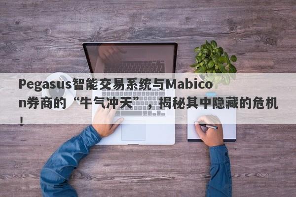 Pegasus智能交易系统与Mabicon券商的“牛气冲天”，揭秘其中隐藏的危机！-第1张图片-要懂汇圈网