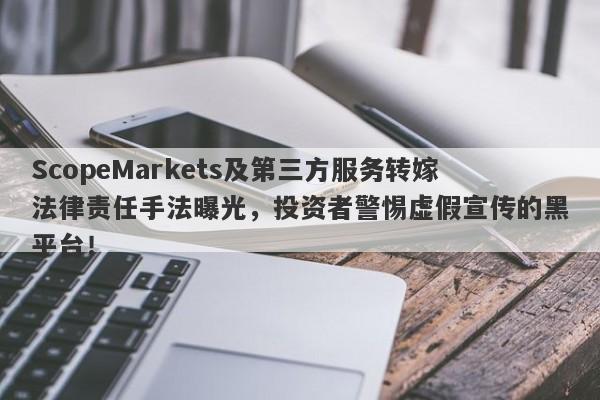 ScopeMarkets及第三方服务转嫁法律责任手法曝光，投资者警惕虚假宣传的黑平台！-第1张图片-要懂汇圈网