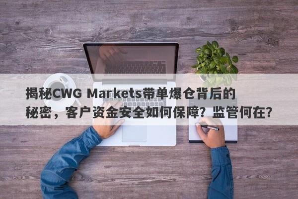 揭秘CWG Markets带单爆仓背后的秘密，客户资金安全如何保障？监管何在？-第1张图片-要懂汇圈网