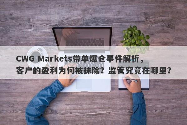 CWG Markets带单爆仓事件解析，客户的盈利为何被抹除？监管究竟在哪里？-第1张图片-要懂汇圈网