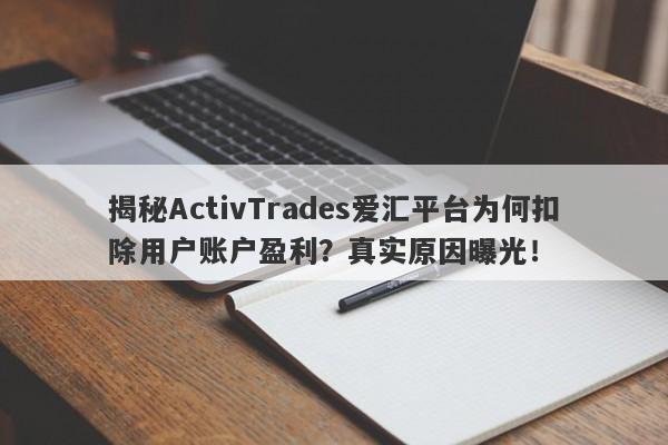 揭秘ActivTrades爱汇平台为何扣除用户账户盈利？真实原因曝光！-第1张图片-要懂汇圈网