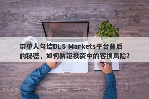 带单人勾结DLS Markets平台背后的秘密，如何防范投资中的客损风险？-第1张图片-要懂汇圈网