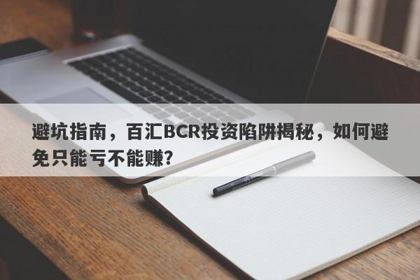 避坑指南，百汇BCR投资陷阱揭秘，如何避免只能亏不能赚？-第1张图片-要懂汇圈网