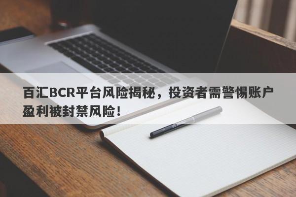 百汇BCR平台风险揭秘，投资者需警惕账户盈利被封禁风险！-第1张图片-要懂汇圈网