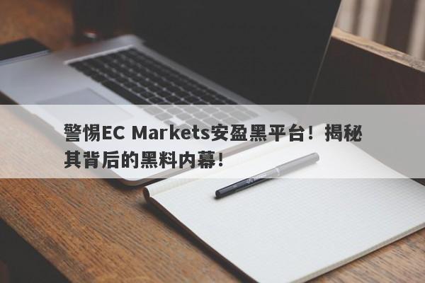 警惕EC Markets安盈黑平台！揭秘其背后的黑料内幕！-第1张图片-要懂汇圈网