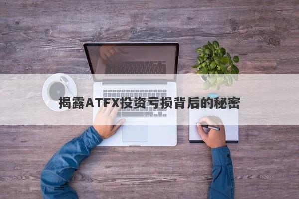 揭露ATFX投资亏损背后的秘密-第1张图片-要懂汇圈网