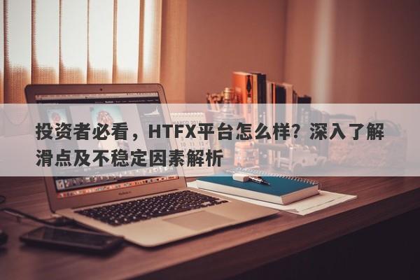 投资者必看，HTFX平台怎么样？深入了解滑点及不稳定因素解析-第1张图片-要懂汇圈网