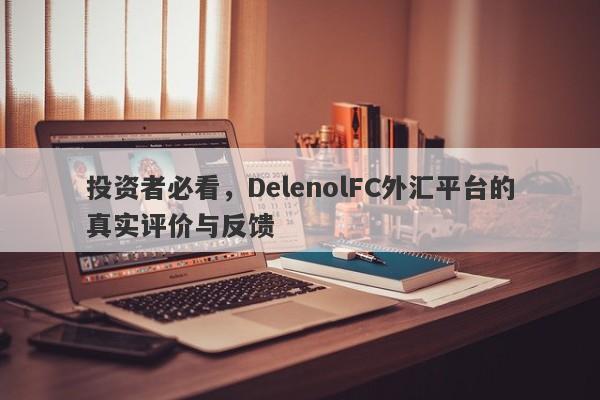 投资者必看，DelenolFC外汇平台的真实评价与反馈-第1张图片-要懂汇圈网