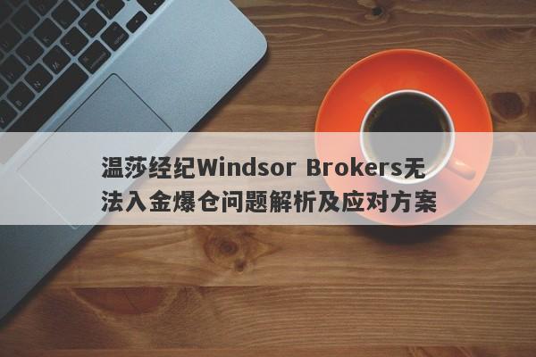 温莎经纪Windsor Brokers无法入金爆仓问题解析及应对方案-第1张图片-要懂汇圈网