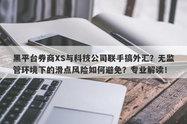 黑平台券商XS与科技公司联手搞外汇？无监管环境下的滑点风险如何避免？专业解读！-第1张图片-要懂汇圈网