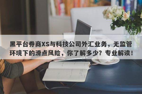 黑平台券商XS与科技公司外汇业务，无监管环境下的滑点风险，你了解多少？专业解读！-第1张图片-要懂汇圈网