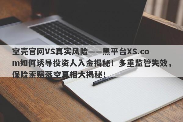 空壳官网VS真实风险——黑平台XS.com如何诱导投资人入金揭秘！多重监管失效，保险索赔落空真相大揭秘！-第1张图片-要懂汇圈网