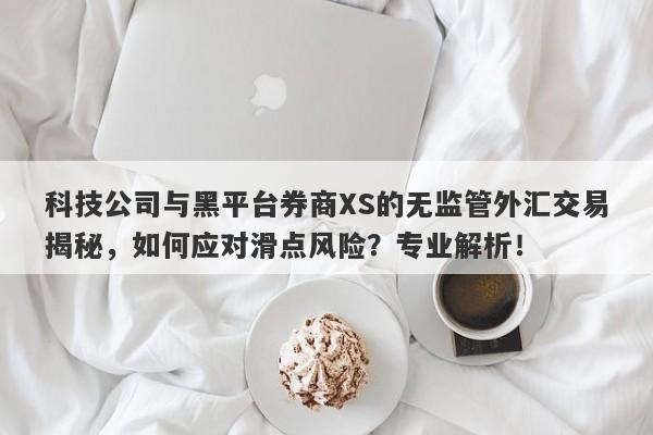 科技公司与黑平台券商XS的无监管外汇交易揭秘，如何应对滑点风险？专业解析！-第1张图片-要懂汇圈网