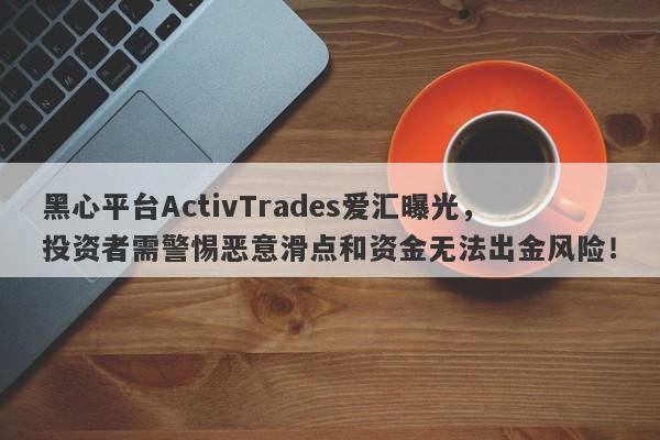 黑心平台ActivTrades爱汇曝光，投资者需警惕恶意滑点和资金无法出金风险！-第1张图片-要懂汇圈网