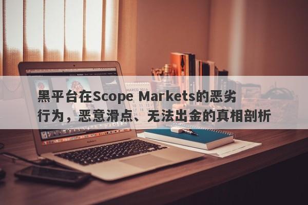 黑平台在Scope Markets的恶劣行为，恶意滑点、无法出金的真相剖析-第1张图片-要懂汇圈网