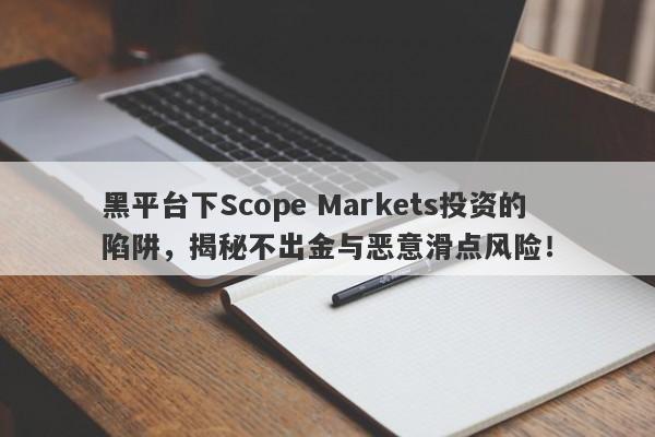 黑平台下Scope Markets投资的陷阱，揭秘不出金与恶意滑点风险！-第1张图片-要懂汇圈网