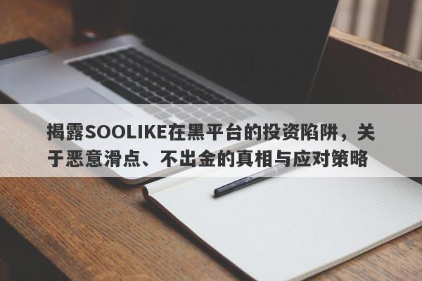 揭露SOOLIKE在黑平台的投资陷阱，关于恶意滑点、不出金的真相与应对策略-第1张图片-要懂汇圈网