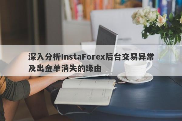 深入分析InstaForex后台交易异常及出金单消失的缘由-第1张图片-要懂汇圈网