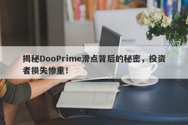 揭秘DooPrime滑点背后的秘密，投资者损失惨重！-第1张图片-要懂汇圈网