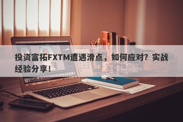 投资富拓FXTM遭遇滑点，如何应对？实战经验分享！-第1张图片-要懂汇圈网