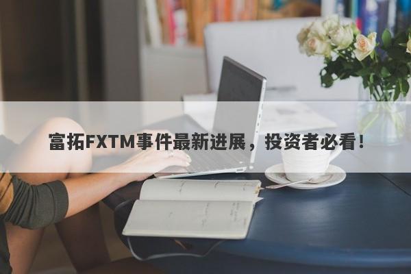 富拓FXTM事件最新进展，投资者必看！-第1张图片-要懂汇圈网