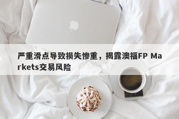 严重滑点导致损失惨重，揭露澳福FP Markets交易风险-第1张图片-要懂汇圈网