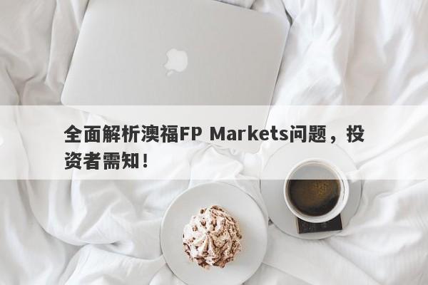 全面解析澳福FP Markets问题，投资者需知！-第1张图片-要懂汇圈网