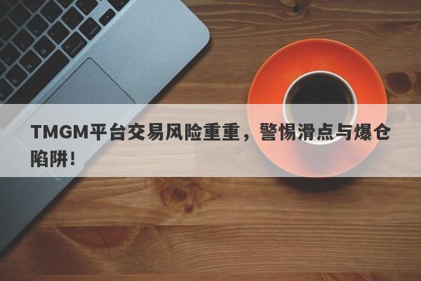 TMGM平台交易风险重重，警惕滑点与爆仓陷阱！-第1张图片-要懂汇圈网