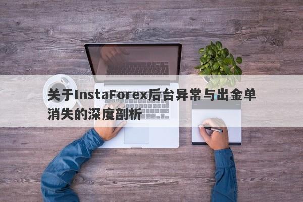 关于InstaForex后台异常与出金单消失的深度剖析-第1张图片-要懂汇圈网