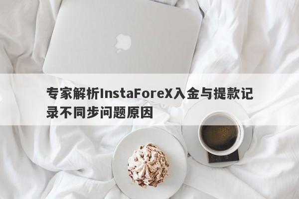 专家解析InstaForeX入金与提款记录不同步问题原因-第1张图片-要懂汇圈网