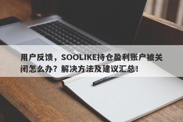 用户反馈，SOOLIKE持仓盈利账户被关闭怎么办？解决方法及建议汇总！-第1张图片-要懂汇圈网