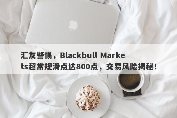 汇友警惕，Blackbull Markets超常规滑点达800点，交易风险揭秘！-第1张图片-要懂汇圈网