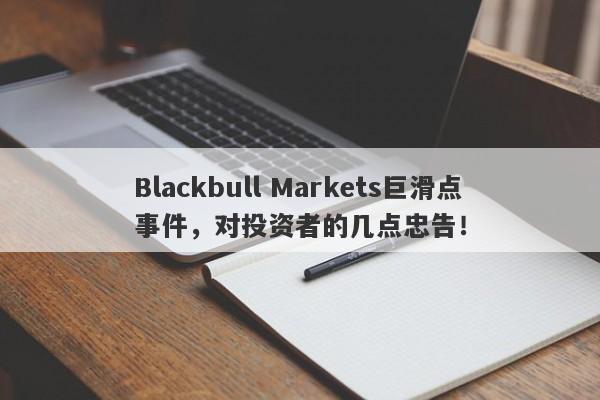 Blackbull Markets巨滑点事件，对投资者的几点忠告！-第1张图片-要懂汇圈网