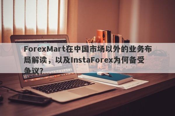 ForexMart在中国市场以外的业务布局解读，以及InstaForex为何备受争议？-第1张图片-要懂汇圈网