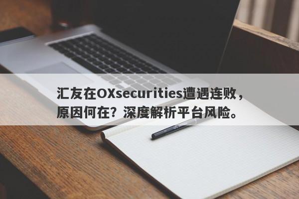 汇友在OXsecurities遭遇连败，原因何在？深度解析平台风险。-第1张图片-要懂汇圈网