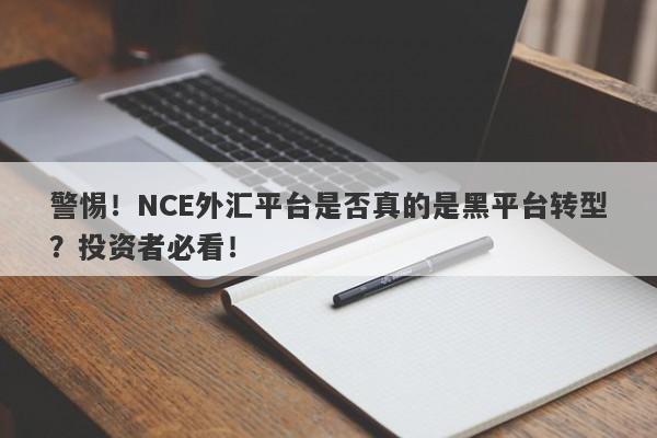 警惕！NCE外汇平台是否真的是黑平台转型？投资者必看！-第1张图片-要懂汇圈网