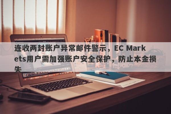 连收两封账户异常邮件警示，EC Markets用户需加强账户安全保护，防止本金损失-第1张图片-要懂汇圈网