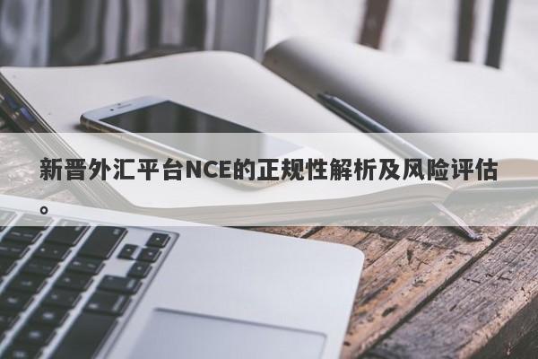 新晋外汇平台NCE的正规性解析及风险评估。-第1张图片-要懂汇圈网