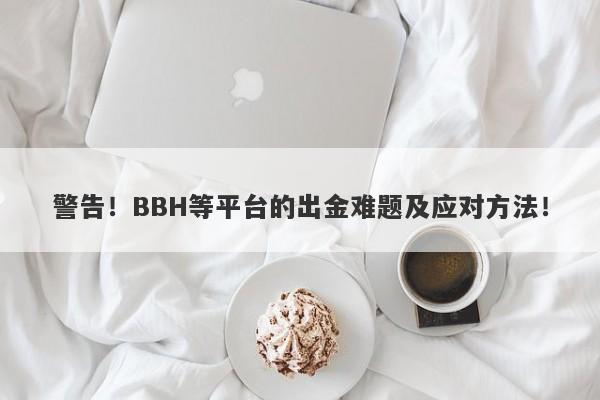 警告！BBH等平台的出金难题及应对方法！-第1张图片-要懂汇圈网