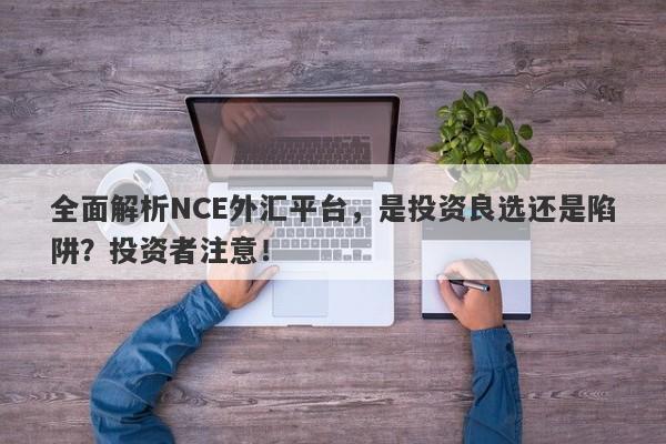 全面解析NCE外汇平台，是投资良选还是陷阱？投资者注意！-第1张图片-要懂汇圈网