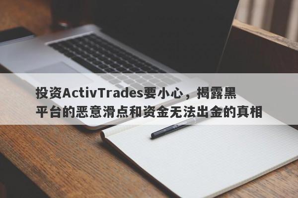 投资ActivTrades要小心，揭露黑平台的恶意滑点和资金无法出金的真相-第1张图片-要懂汇圈网