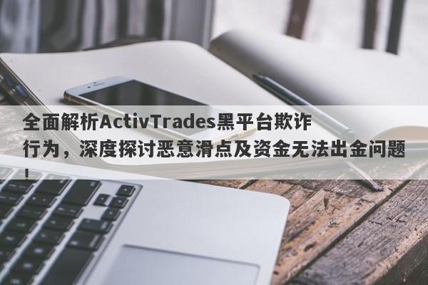 全面解析ActivTrades黑平台欺诈行为，深度探讨恶意滑点及资金无法出金问题！-第1张图片-要懂汇圈网