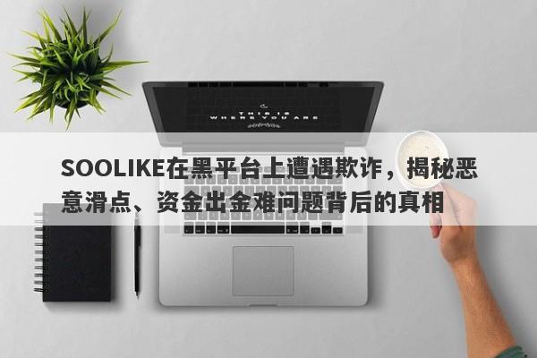 SOOLIKE在黑平台上遭遇欺诈，揭秘恶意滑点、资金出金难问题背后的真相-第1张图片-要懂汇圈网