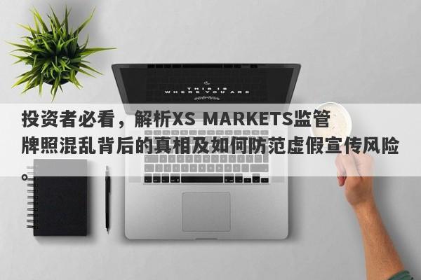 投资者必看，解析XS MARKETS监管牌照混乱背后的真相及如何防范虚假宣传风险。-第1张图片-要懂汇圈网