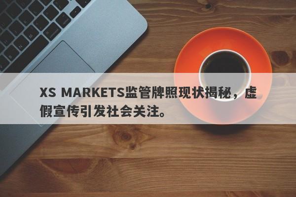 XS MARKETS监管牌照现状揭秘，虚假宣传引发社会关注。-第1张图片-要懂汇圈网